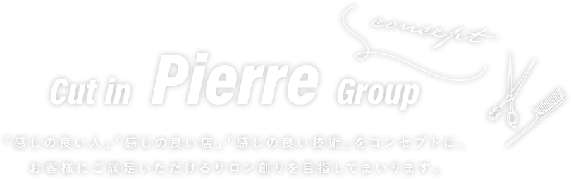 Cut in Pierre Group「感じの良い人」「感じの良い店」「感じの良い技術」をコンセプトに、お客様にご満足いただけるサロン創りを目指してまいります。